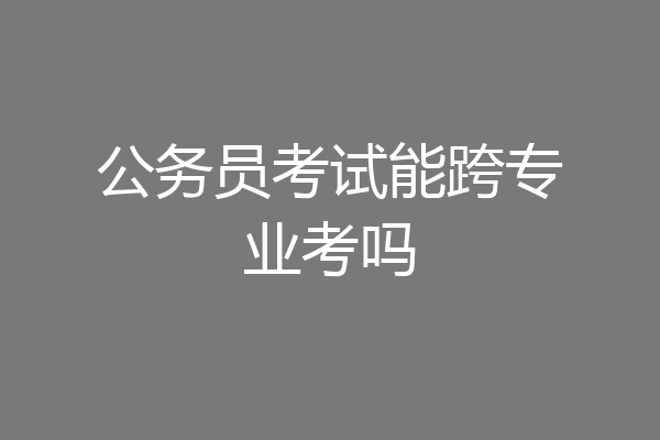 公务员考试能跨专业考吗