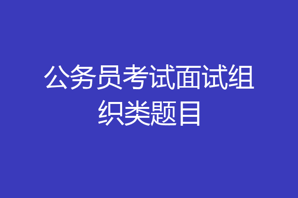 公务员考试面试组织类题目
