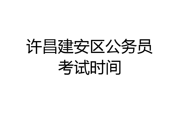 许昌建安区公务员考试时间