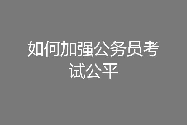 如何加强公务员考试公平