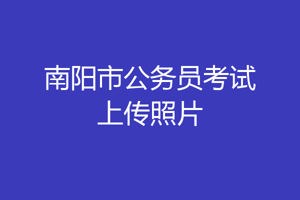 南阳市公务员考试上传照片