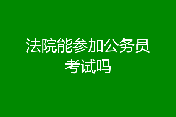 法院能参加公务员考试吗
