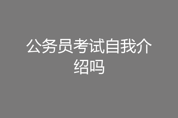 公务员考试自我介绍吗
