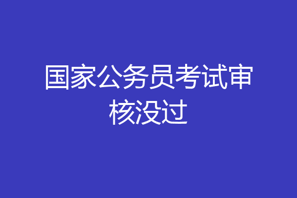 国家公务员考试审核没过