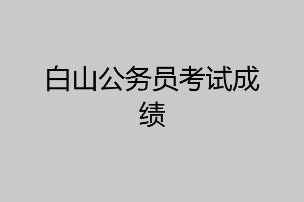 白山公务员考试成绩