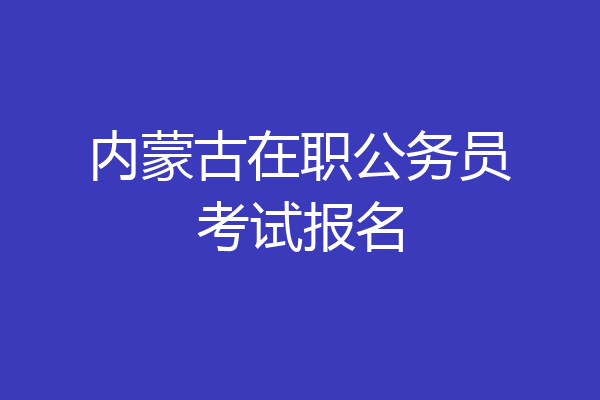 内蒙古在职公务员考试报名