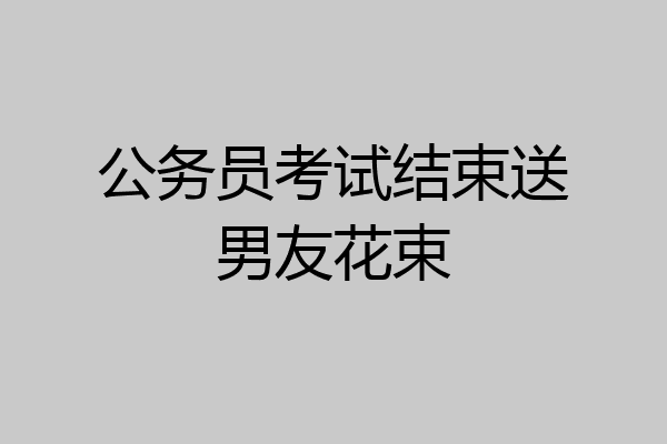 公务员考试结束送男友花束