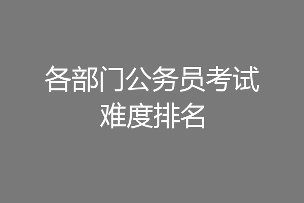 各部门公务员考试难度排名