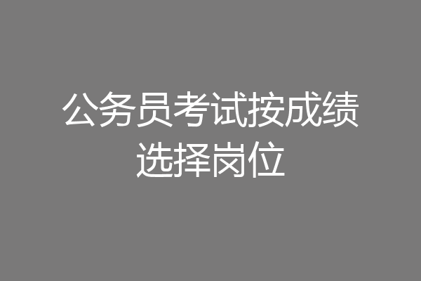 公务员考试按成绩选择岗位