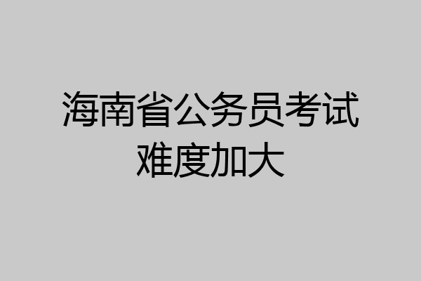 海南省公务员考试难度加大