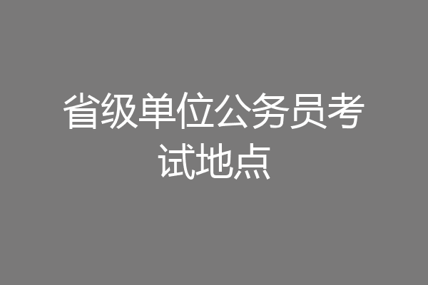 省级单位公务员考试地点