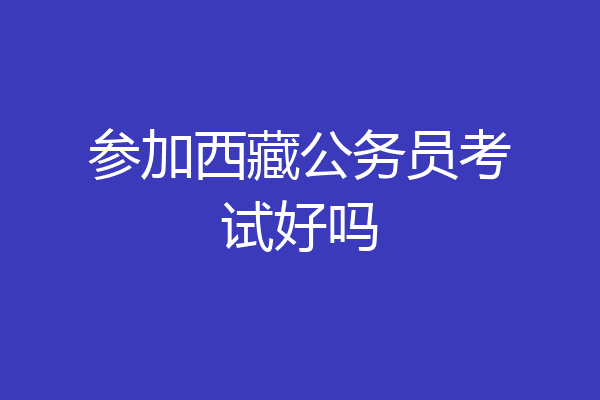 参加西藏公务员考试好吗