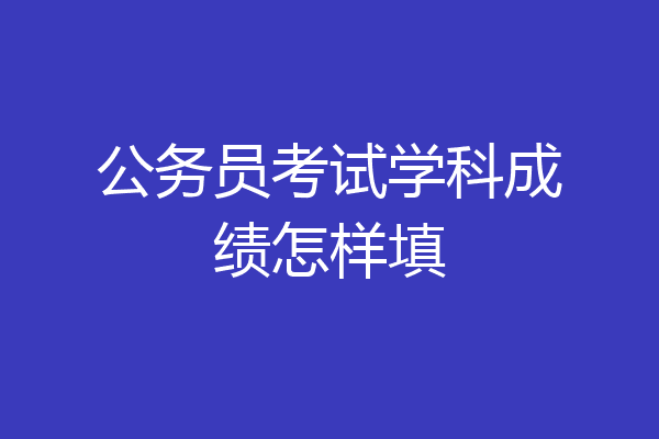 公务员考试学科成绩怎样填
