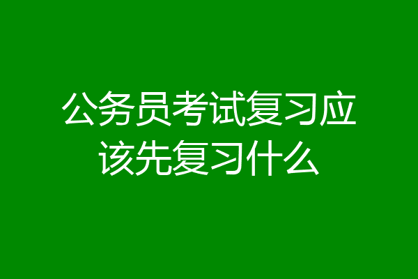 公务员考试复习应该先复习什么