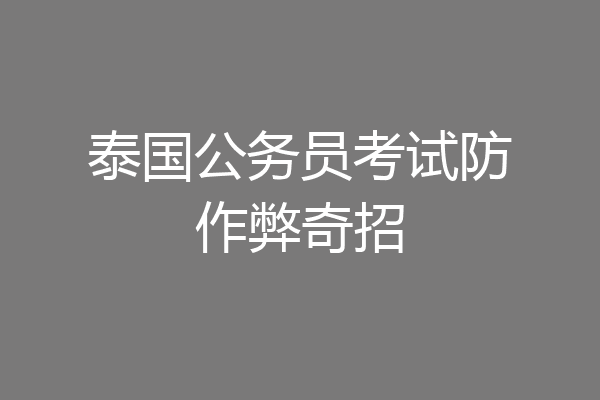 泰国公务员考试防作弊奇招