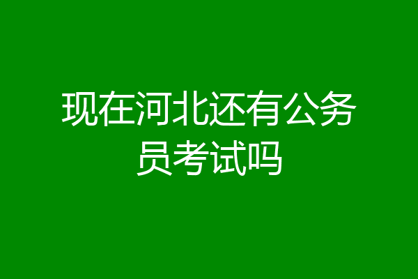 现在河北还有公务员考试吗