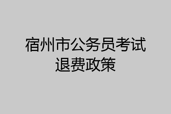 宿州市公务员考试退费政策
