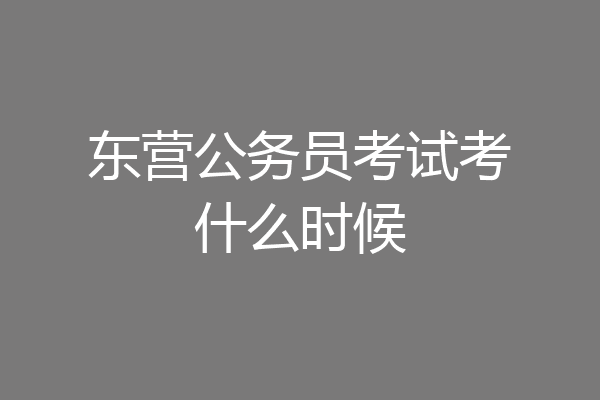 东营公务员考试考什么时候