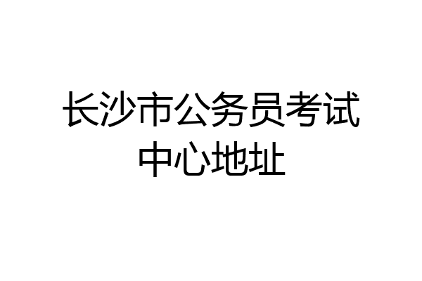 长沙市公务员考试中心地址