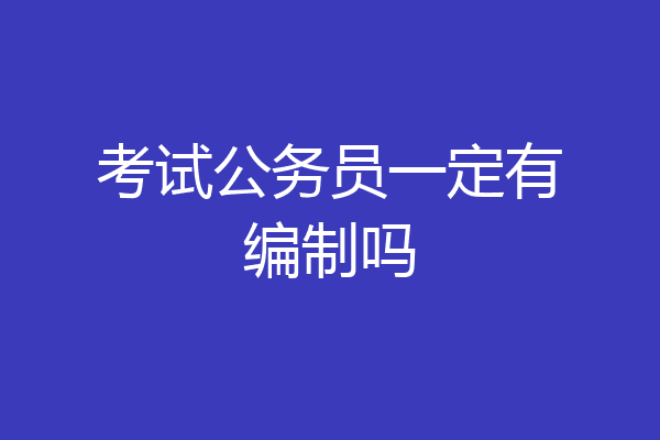考试公务员一定有编制吗
