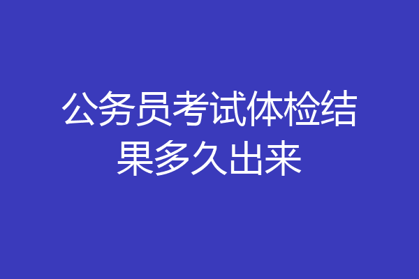 公务员考试体检结果多久出来