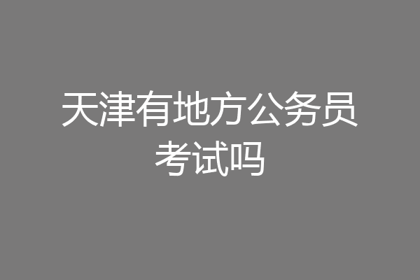 天津有地方公务员考试吗