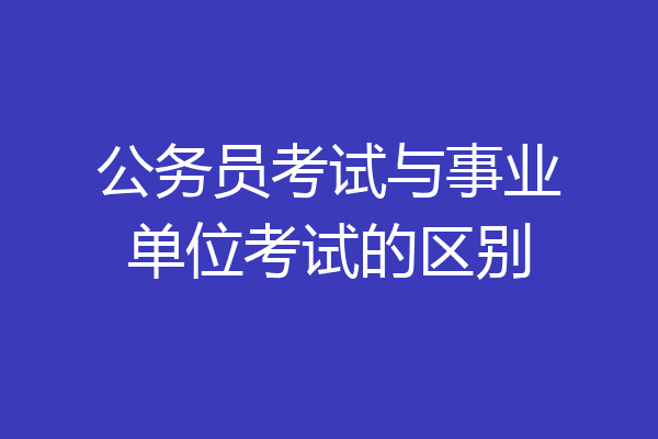 公务员考试与事业单位考试的区别
