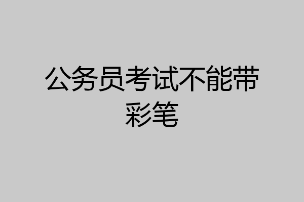 公务员考试不能带彩笔