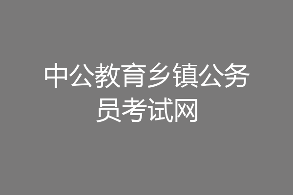 中公教育乡镇公务员考试网