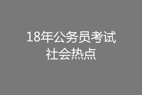 18年公务员考试社会热点