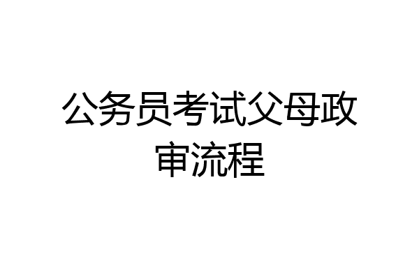 公务员考试父母政审流程