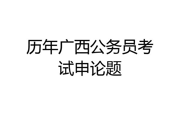 历年广西公务员考试申论题