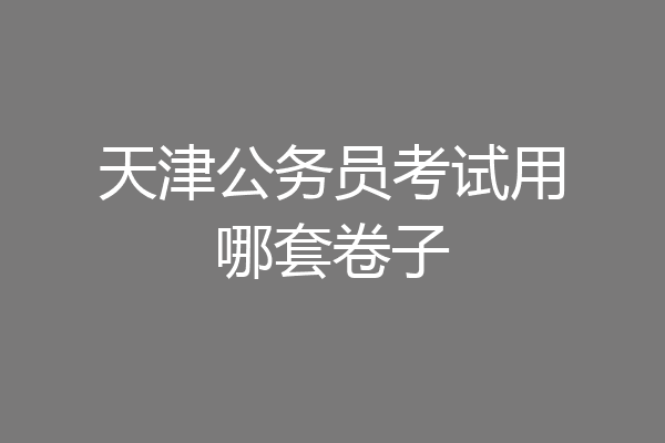 天津公务员考试用哪套卷子