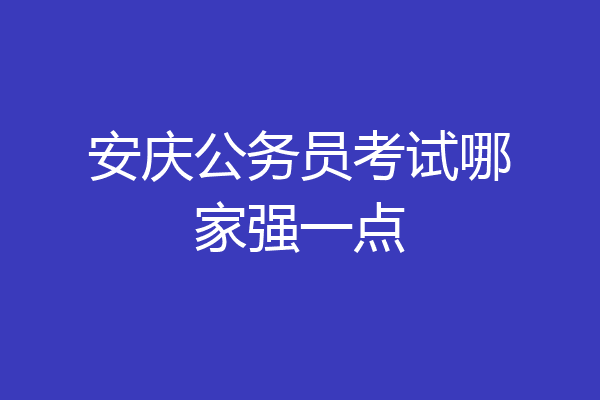 安庆公务员考试哪家强一点