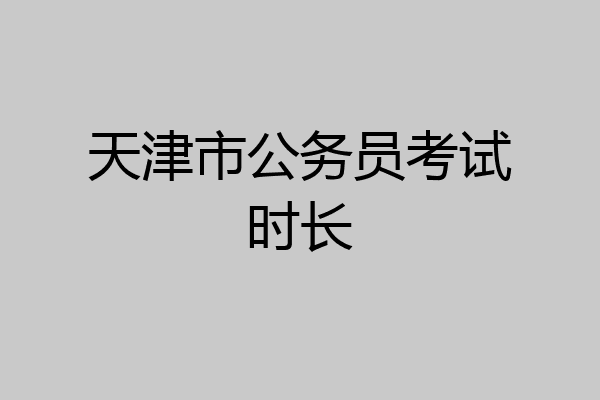 天津市公务员考试时长