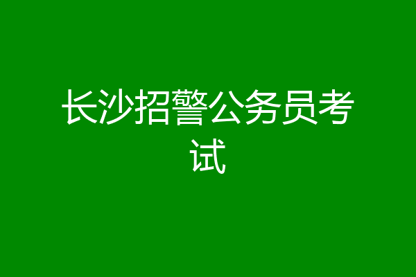 长沙招警公务员考试