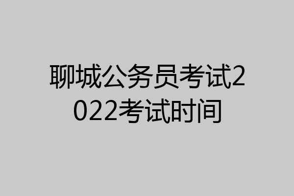 聊城公务员考试2022考试时间