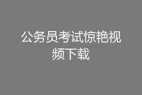 公务员考试惊艳视频下载