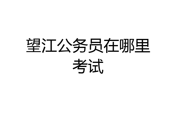 望江公务员在哪里考试
