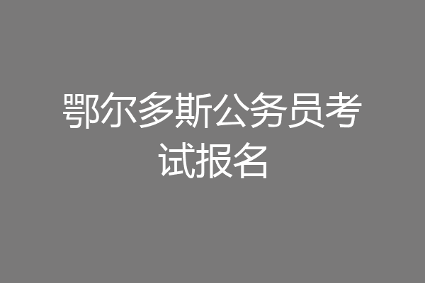鄂尔多斯公务员考试报名