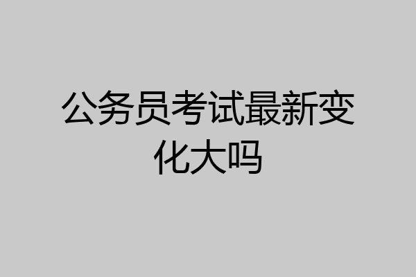 公务员考试最新变化大吗