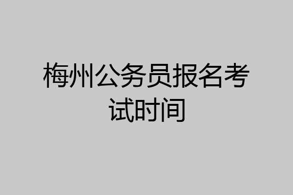 梅州公务员报名考试时间