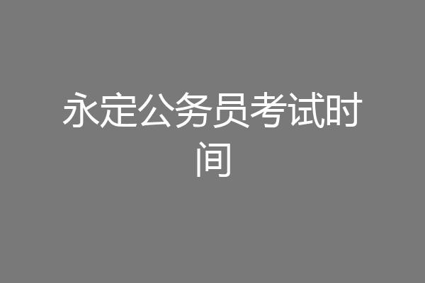 永定公务员考试时间