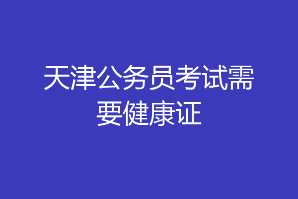 天津公务员考试需要健康证