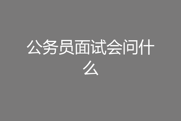 公务员面试会问什么