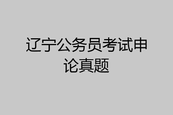 辽宁公务员考试申论真题
