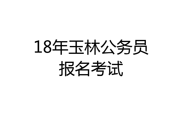 18年玉林公务员报名考试