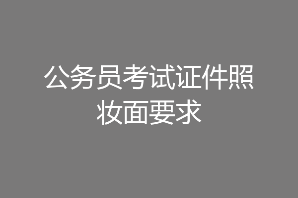 公务员考试证件照妆面要求