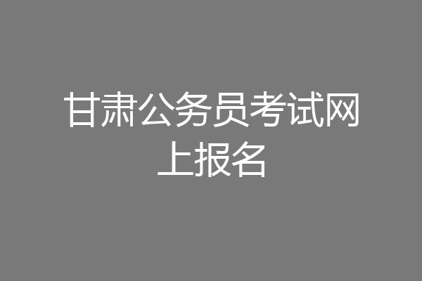 甘肃公务员考试网上报名