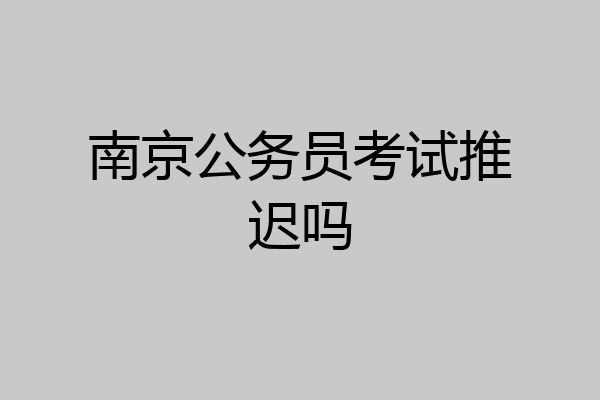 南京公务员考试推迟吗